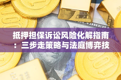 北京抵押担保诉讼风险化解指南：三步走策略与法庭博弈技巧