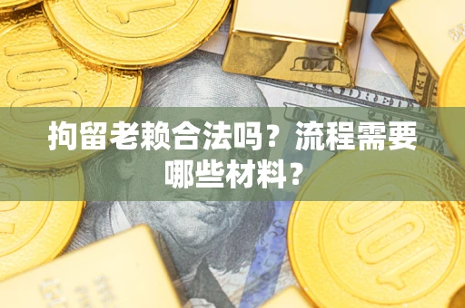 北京拘留老赖合法吗？流程需要哪些材料？