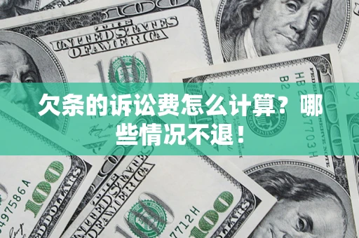 北京欠条的诉讼费怎么计算?哪些情况不退! 北京欠条的诉讼费怎么计算?哪些情况不退!