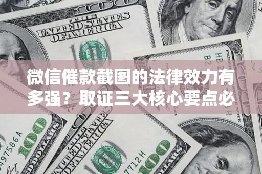 北京微信催款截图的法律效力有多强？取证三大核心要点必须知道！