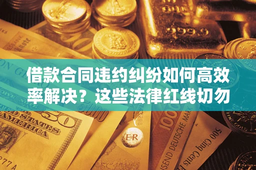 北京借款合同违约纠纷如何高效率解决？这些法律红线切勿触碰