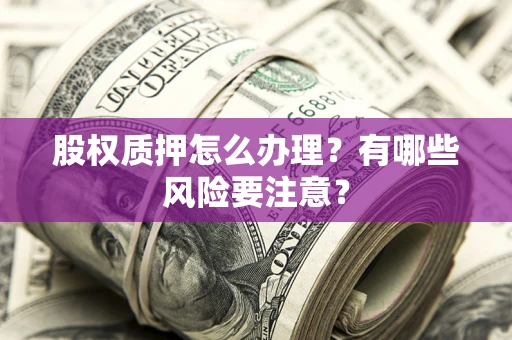 北京股权质押怎么办理？有哪些风险要注意？