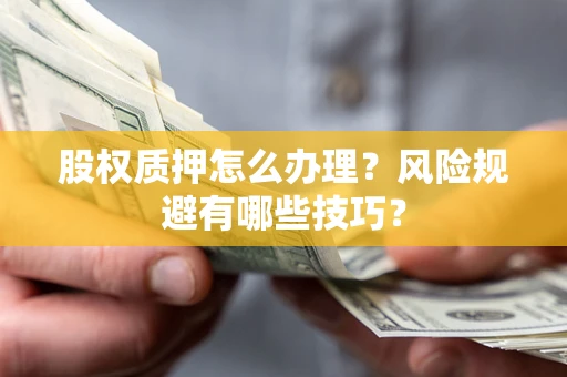 北京股权质押怎么办理？风险规避有哪些技巧？