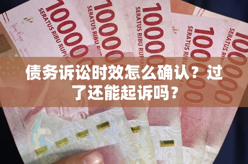 北京债务诉讼时效怎么确认？过了还能起诉吗？