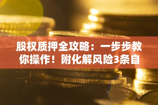 北京股权质押全攻略：一步步教你操作！附化解风险3条自救法则