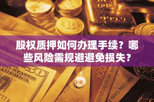 北京股权质押如何办理手续？哪些风险需规避避免损失？