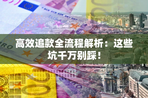 北京高效追款全流程解析：这些坑千万别踩！