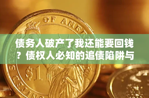 北京债务人破产了我还能要回钱？债权人必知的追债陷阱与破局之道