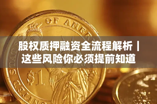 北京股权质押融资全流程解析｜这些风险你必须提前知道