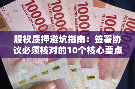 北京股权质押避坑指南:签署协议必须核对的10个核心要点 北京股权质押避坑指南:签署协议必须核对的10个核心要点