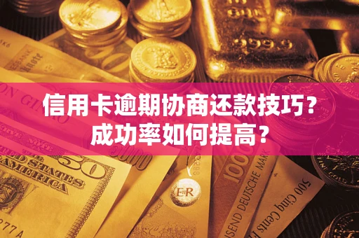北京信用卡逾期协商还款技巧？成功率如何提高？
