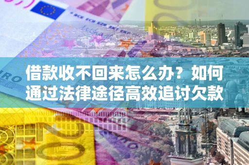 北京借款收不回来怎么办?如何通过法律途径高效追讨欠款? 北京借款收不回来怎么办?如何通过法律途径高效追讨欠款?