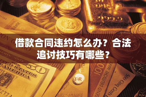 北京借款合同违约怎么办？合法追讨技巧有哪些？