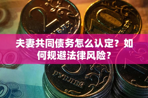 北京夫妻共同债务怎么认定？如何规避法律风险？