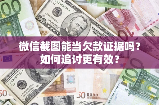 北京微信截图能当欠款证据吗？如何追讨更有效？