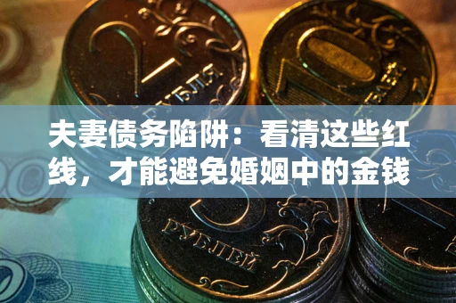 北京夫妻债务陷阱：看清这些红线，才能避免婚姻中的金钱危机