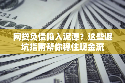 北京网贷负债陷入泥潭？这些避坑指南帮你稳住现金流