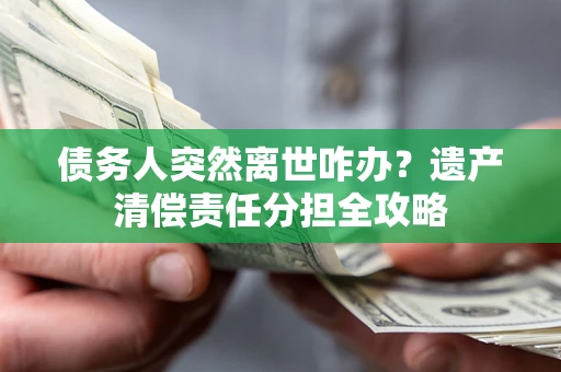 北京债务人突然离世咋办？遗产清偿责任分担全攻略