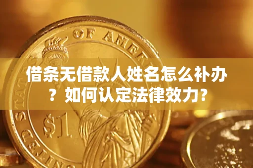 北京借条无借款人姓名怎么补办？如何认定法律效力？