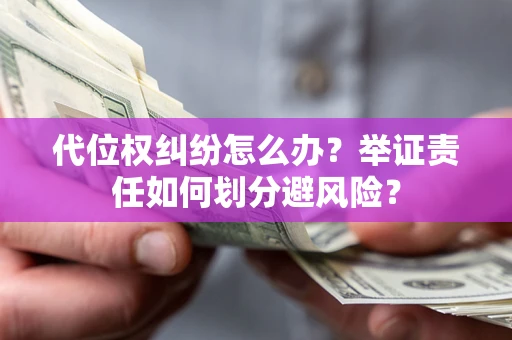 北京代位权纠纷怎么办？举证责任如何划分避风险？