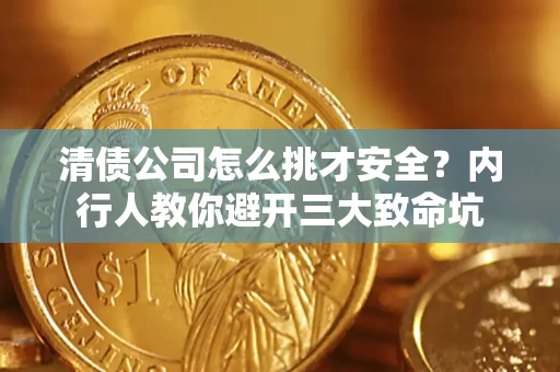 北京清债公司怎么挑才安全?内行人教你避开三大致命坑 北京清债公司怎么挑才安全?内行人教你避开三大致命坑