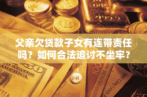 北京父亲欠贷款子女有连带责任吗？如何合法追讨不坐牢？