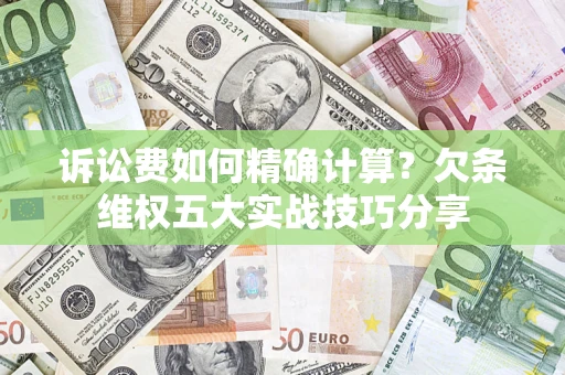 北京诉讼费如何精确计算？欠条维权五大实战技巧分享