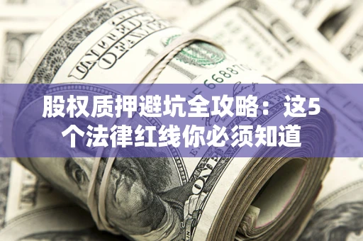北京股权质押避坑全攻略：这5个法律红线你必须知道