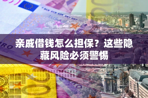 北京亲戚借钱怎么担保？这些隐藏风险必须警惕