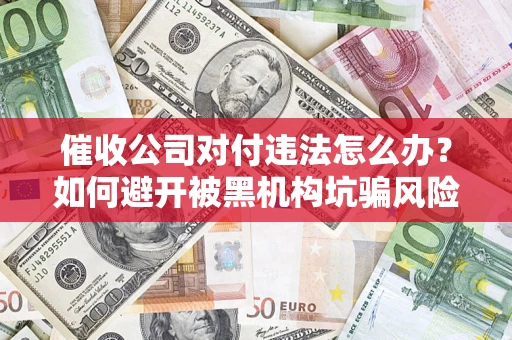 北京催收公司对付违法怎么办？如何避开被黑机构坑骗风险