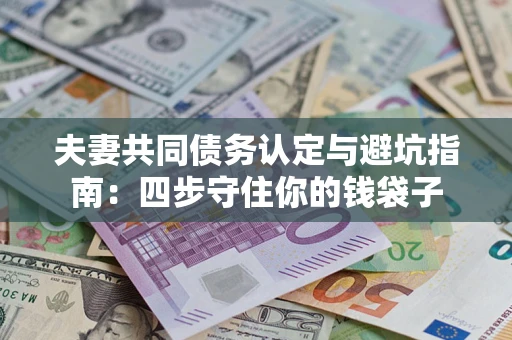 北京夫妻共同债务认定与避坑指南：四步守住你的钱袋子