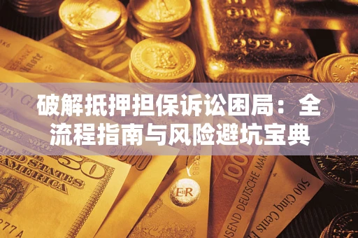 北京破解抵押担保诉讼困局:全流程指南与风险避坑宝典 北京破解抵押担保诉讼困局:全流程指南与风险避坑宝典