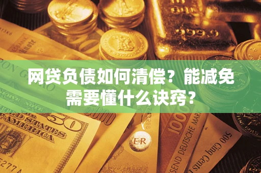 北京网贷负债如何清偿？能减免需要懂什么诀窍？