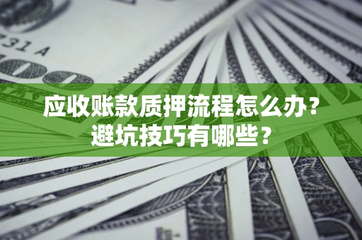 北京应收账款质押流程怎么办？避坑技巧有哪些？