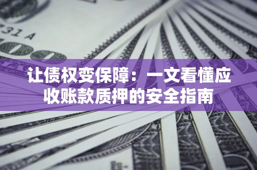 北京让债权变保障：一文看懂应收账款质押的安全指南