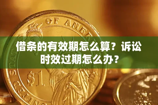 北京借条的有效期怎么算？诉讼时效过期怎么办？
