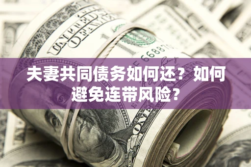 北京夫妻共同债务如何还？如何避免连带风险？