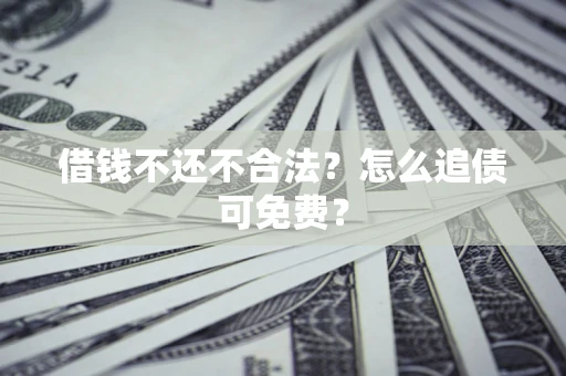 北京借钱不还不合法？怎么追债可免费？