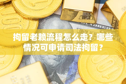 北京拘留老赖流程怎么走?哪些情况可申请司法拘留? 北京拘留老赖流程怎么走?哪些情况可申请司法拘留?