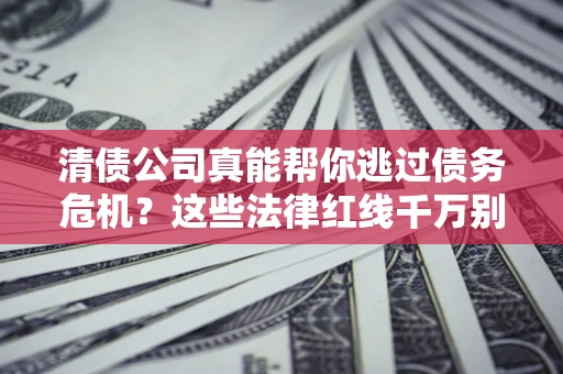 北京清债公司真能帮你逃过债务危机？这些法律红线千万别踩