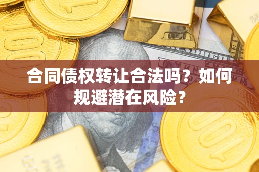 北京合同债权转让合法吗?如何规避潜在风险? 北京合同债权转让合法吗?如何规避潜在风险?