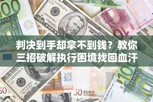 北京判决到手却拿不到钱？教你三招破解执行困境找回血汗钱