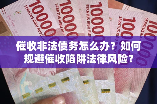 北京催收非法债务怎么办？如何规避催收陷阱法律风险？