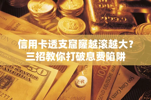 北京信用卡透支窟窿越滚越大？三招教你打破息费陷阱