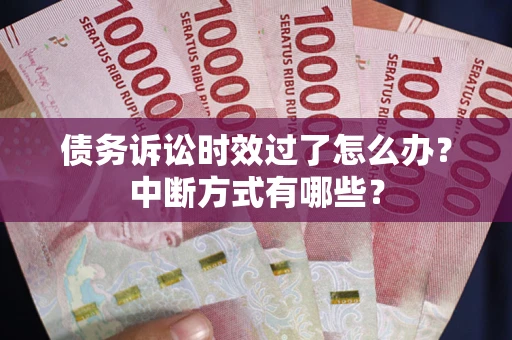 北京债务诉讼时效过了怎么办？中断方式有哪些？