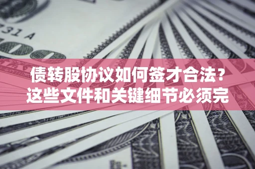 北京债转股协议如何签才合法？这些文件和关键细节必须完整