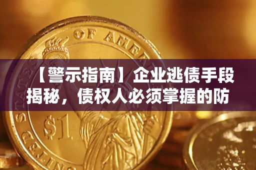 北京【警示指南】企业逃债手段揭秘，债权人必须掌握的防坑宝典