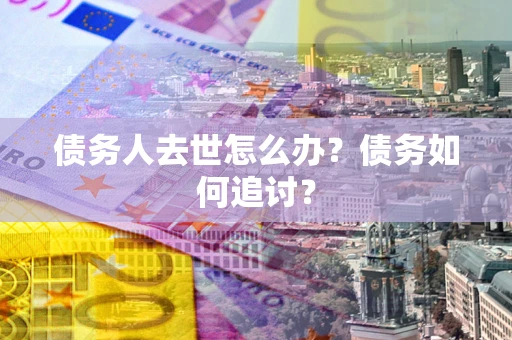 北京债务人去世怎么办？债务如何追讨？