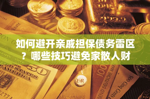 北京如何避开亲戚担保债务雷区？哪些技巧避免家散人财