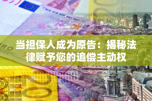 北京当担保人成为原告:揭秘法律赋予您的追偿主动权 北京当担保人成为原告:揭秘法律赋予您的追偿主动权